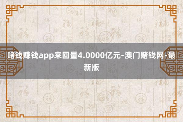 賭錢賺錢app來回量4.0000億元-澳門賭錢網-最新版