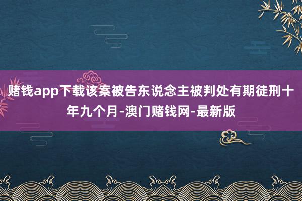 賭錢app下載該案被告東說念主被判處有期徒刑十年九個月-澳門賭錢網-最新版