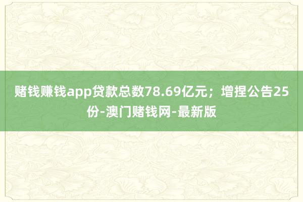 賭錢賺錢app貸款總數78.69億元；增捏公告25份-澳門賭錢網-最新版