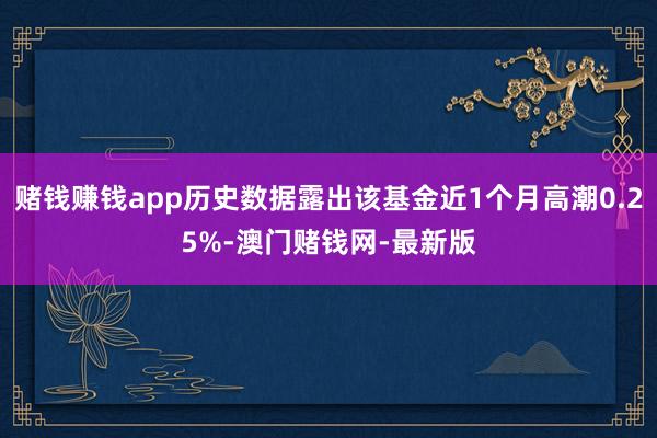 賭錢賺錢app歷史數據露出該基金近1個月高潮0.25%-澳門賭錢網-最新版