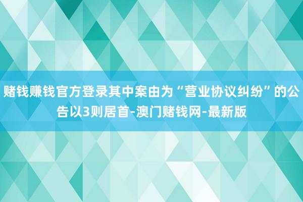 賭錢賺錢官方登錄其中案由為“營業協議糾紛”的公告以3則居首-澳門賭錢網-最新版