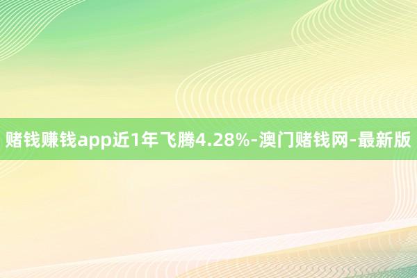 賭錢賺錢app近1年飛騰4.28%-澳門賭錢網(wǎng)-最新版