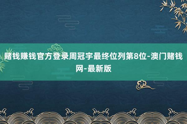 賭錢賺錢官方登錄周冠宇最終位列第8位-澳門賭錢網-最新版