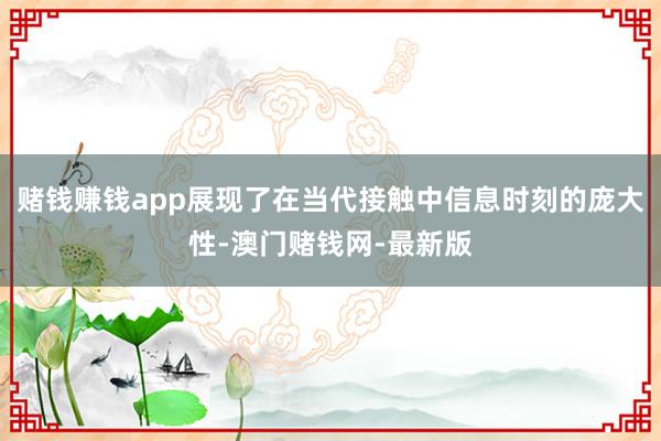 賭錢賺錢app展現了在當代接觸中信息時刻的龐大性-澳門賭錢網-最新版