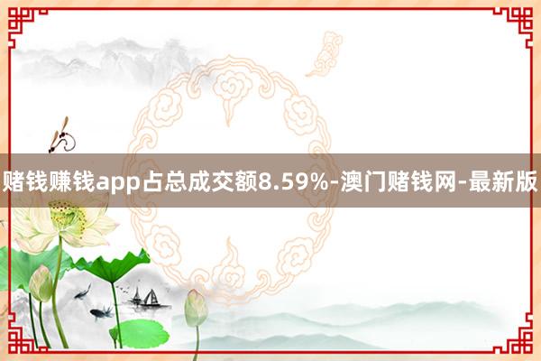 賭錢賺錢app占總成交額8.59%-澳門賭錢網(wǎng)-最新版