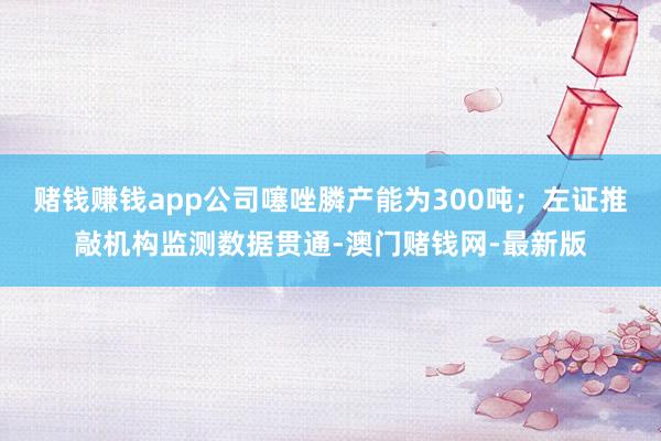 賭錢賺錢app公司噻唑膦產能為300噸；左證推敲機構監測數據貫通-澳門賭錢網-最新版